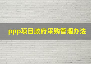 ppp项目政府采购管理办法