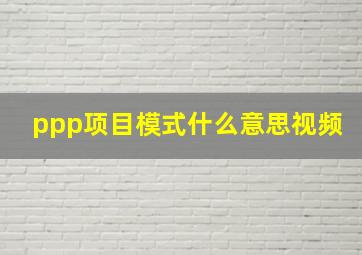 ppp项目模式什么意思视频