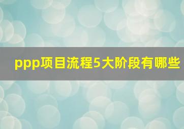 ppp项目流程5大阶段有哪些