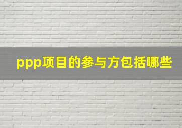 ppp项目的参与方包括哪些