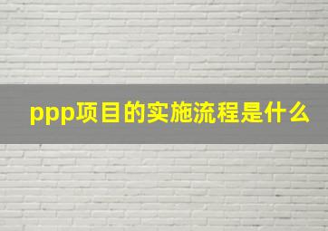 ppp项目的实施流程是什么