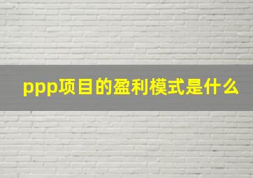 ppp项目的盈利模式是什么