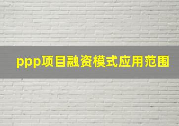 ppp项目融资模式应用范围