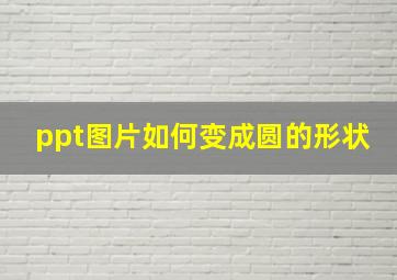 ppt图片如何变成圆的形状