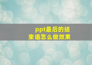 ppt最后的结束语怎么做效果