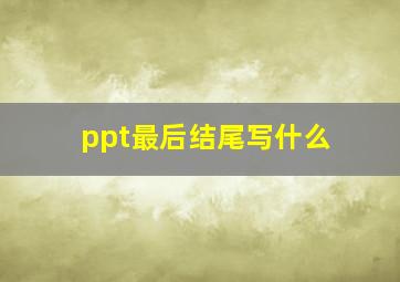 ppt最后结尾写什么