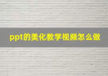 ppt的美化教学视频怎么做