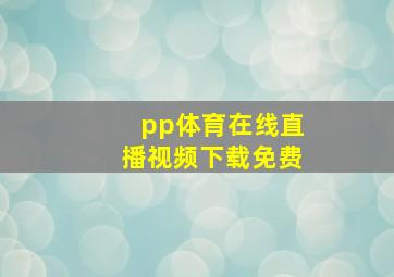 pp体育在线直播视频下载免费