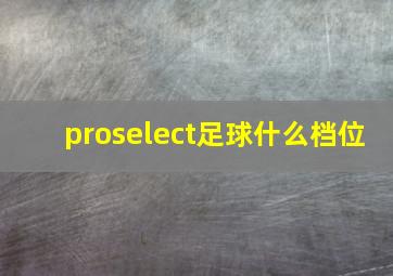 proselect足球什么档位