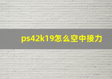 ps42k19怎么空中接力