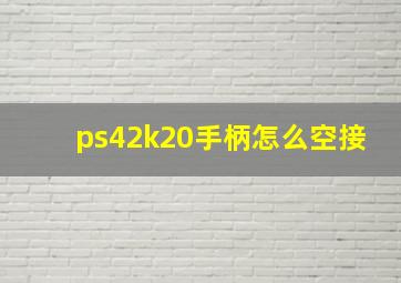 ps42k20手柄怎么空接