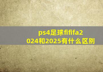 ps4足球fififa2024和2025有什么区别