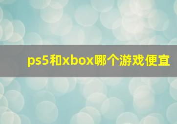 ps5和xbox哪个游戏便宜