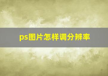 ps图片怎样调分辨率