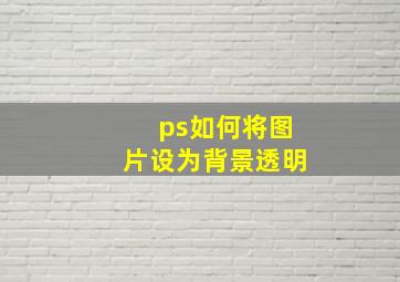 ps如何将图片设为背景透明