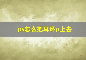 ps怎么把耳环p上去