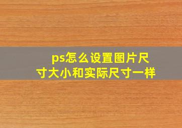 ps怎么设置图片尺寸大小和实际尺寸一样