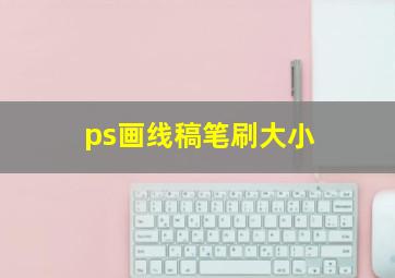 ps画线稿笔刷大小