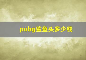 pubg鲨鱼头多少钱