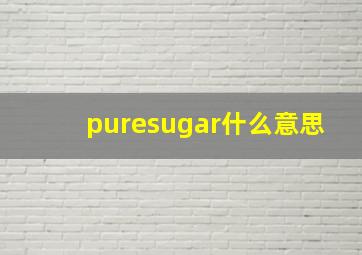 puresugar什么意思