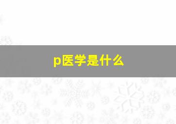 p医学是什么