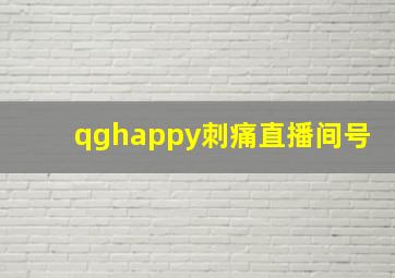 qghappy刺痛直播间号