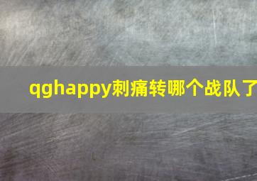 qghappy刺痛转哪个战队了