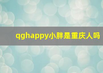 qghappy小胖是重庆人吗