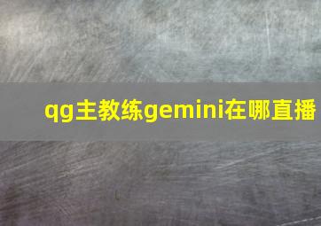 qg主教练gemini在哪直播