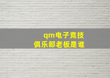 qm电子竞技俱乐部老板是谁