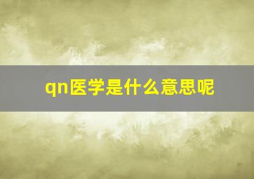 qn医学是什么意思呢