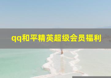 qq和平精英超级会员福利