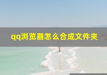 qq浏览器怎么合成文件夹