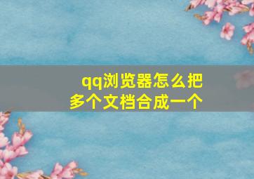 qq浏览器怎么把多个文档合成一个