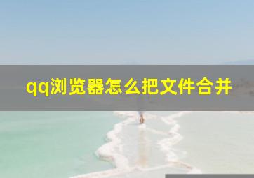 qq浏览器怎么把文件合并