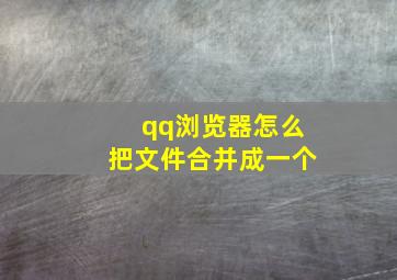 qq浏览器怎么把文件合并成一个