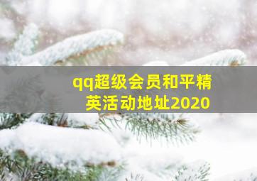 qq超级会员和平精英活动地址2020