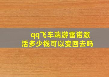 qq飞车端游雷诺激活多少钱可以变回去吗