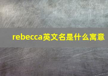 rebecca英文名是什么寓意