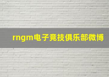 rngm电子竞技俱乐部微博