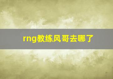 rng教练风哥去哪了