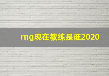 rng现在教练是谁2020