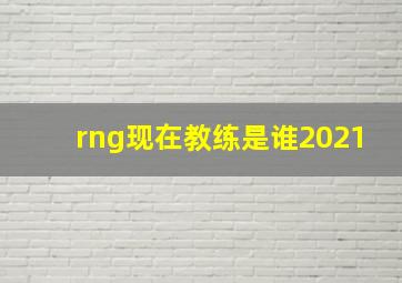 rng现在教练是谁2021