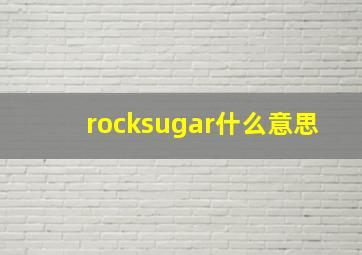 rocksugar什么意思