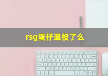 rsg蛋仔退役了么