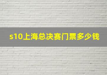 s10上海总决赛门票多少钱