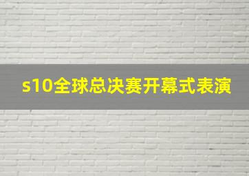 s10全球总决赛开幕式表演