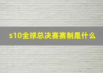 s10全球总决赛赛制是什么