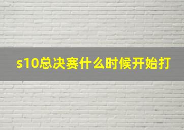 s10总决赛什么时候开始打