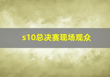 s10总决赛现场观众